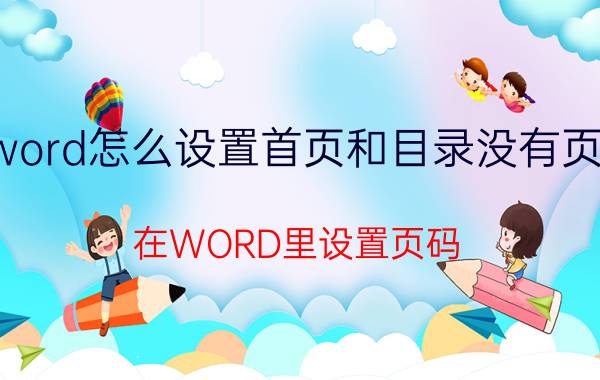 word怎么设置首页和目录没有页码 在WORD里设置页码,如何使封面没有页码？